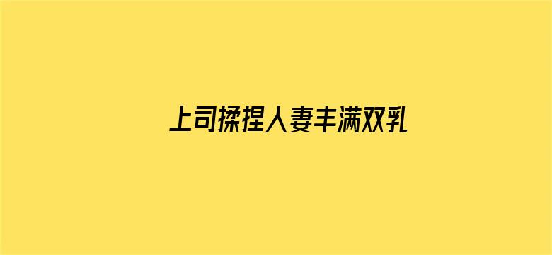 >上司揉捏人妻丰满双乳电影横幅海报图