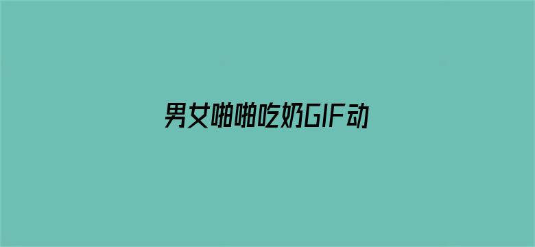 >男女啪啪吃奶GIF动态图横幅海报图